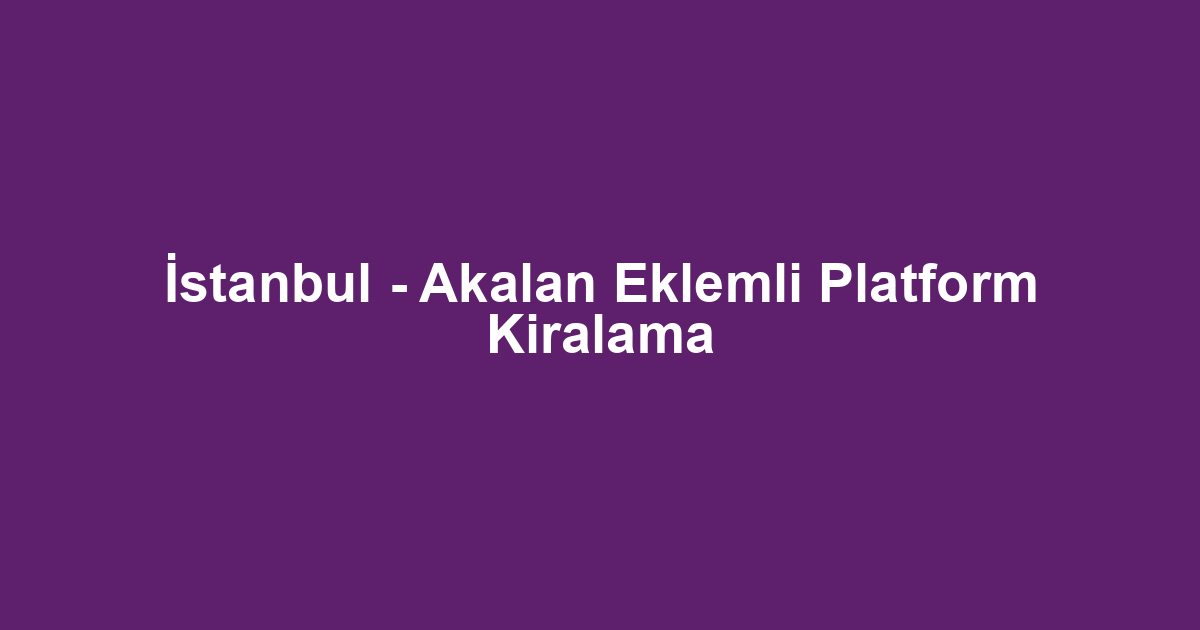 İstanbul - Akalan Eklemli Platform Kiralama