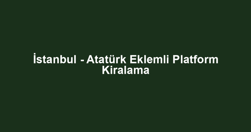 İstanbul - Atatürk Eklemli Platform Kiralama