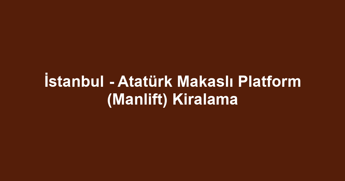 İstanbul - Atatürk Makaslı Platform (Manlift) Kiralama