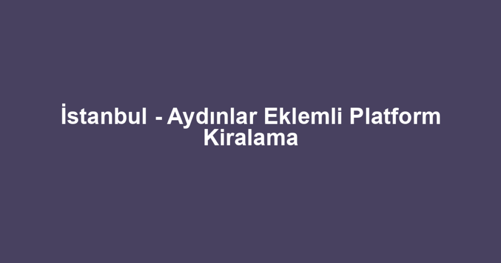 İstanbul - Aydınlar Eklemli Platform Kiralama
