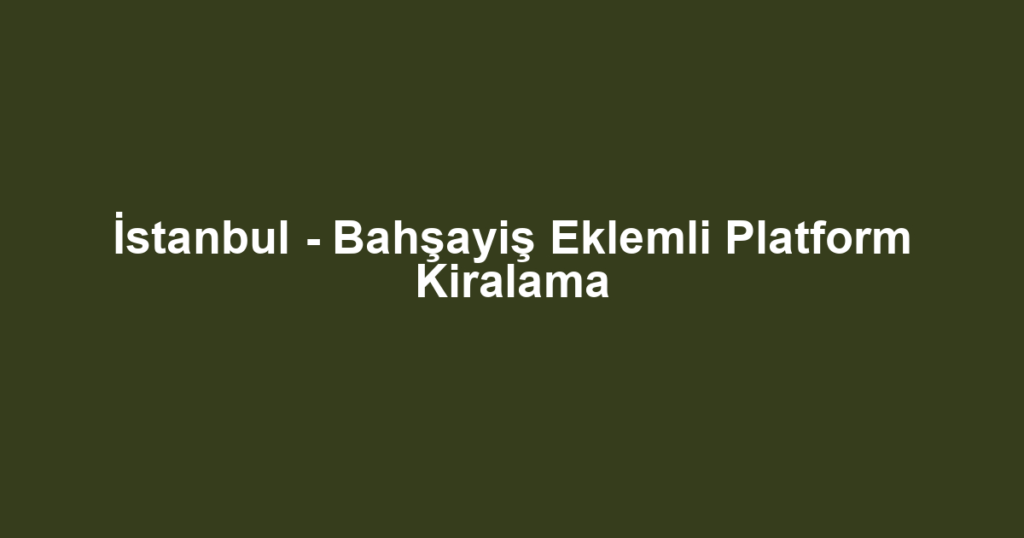 İstanbul - Bahşayiş Eklemli Platform Kiralama