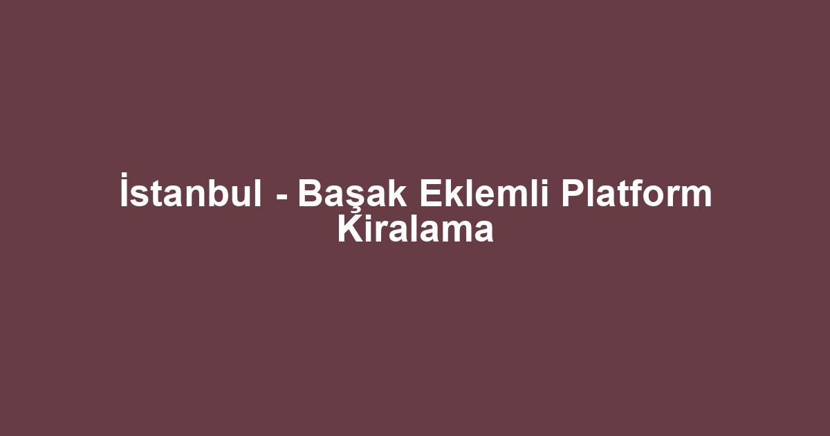 İstanbul - Başak Eklemli Platform Kiralama