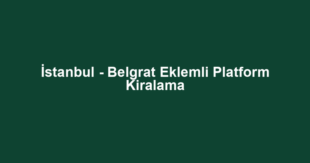 İstanbul - Belgrat Eklemli Platform Kiralama