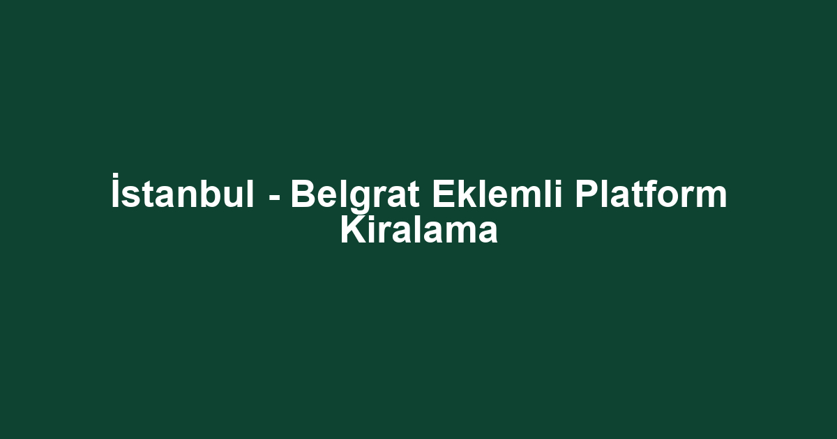 İstanbul - Belgrat Eklemli Platform Kiralama