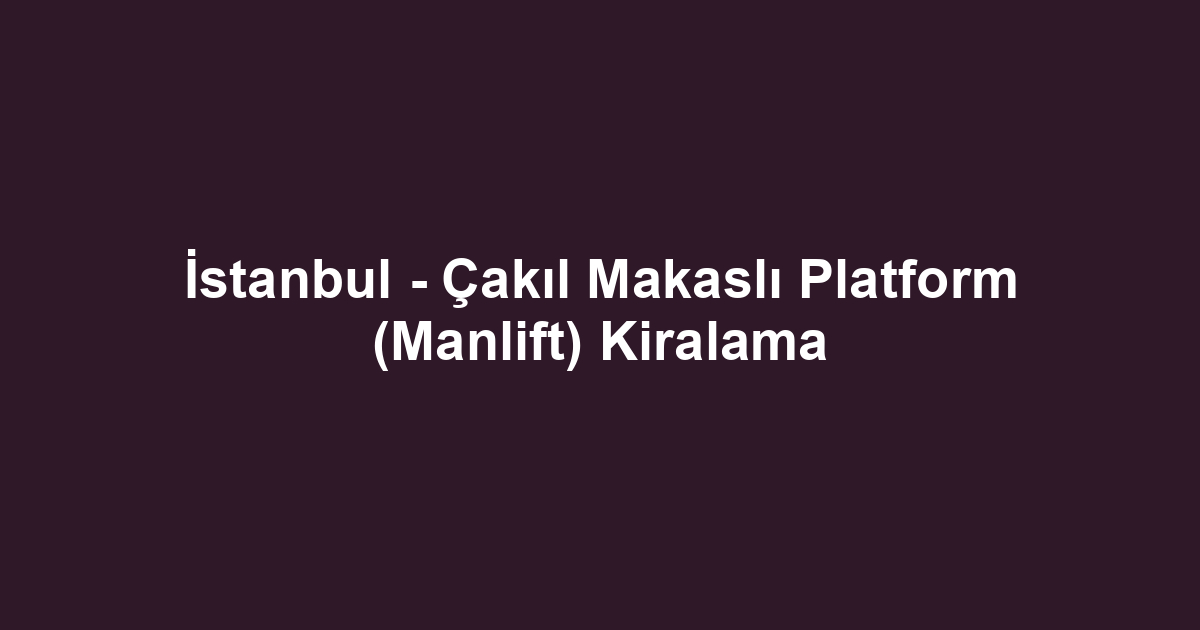 İstanbul - Çakıl Makaslı Platform (Manlift) Kiralama