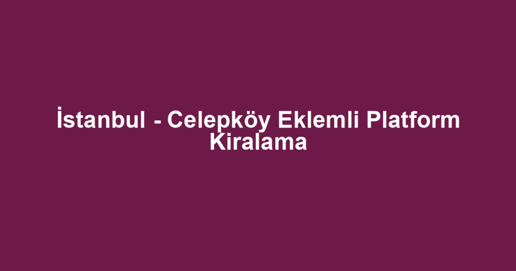 İstanbul - Celepköy Eklemli Platform Kiralama