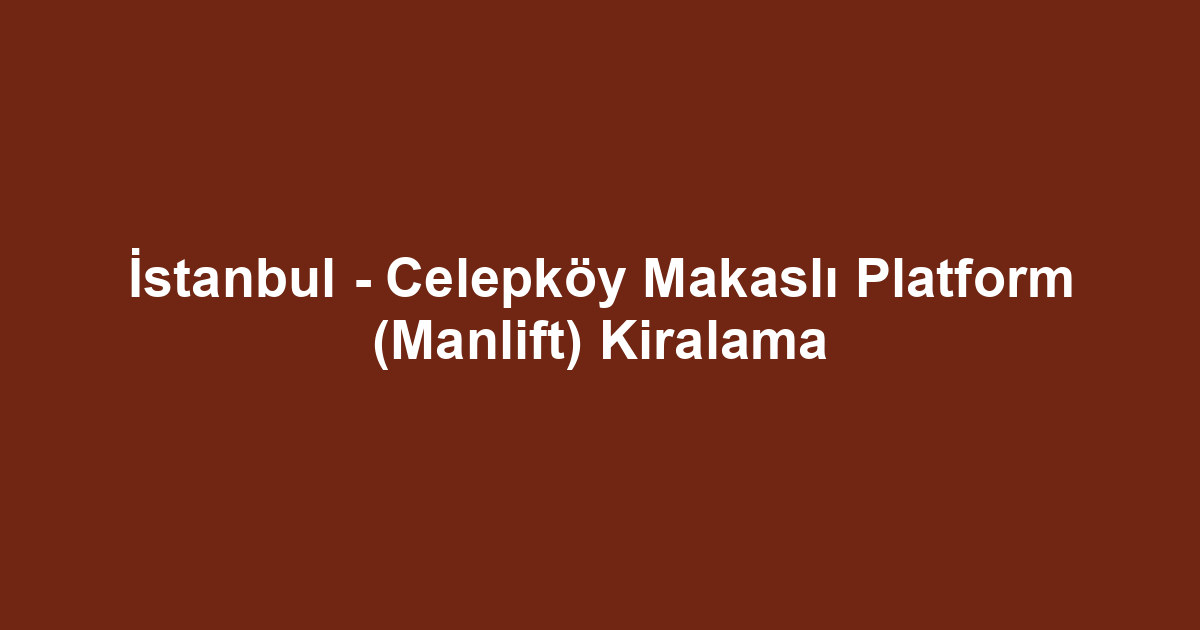 İstanbul - Celepköy Makaslı Platform (Manlift) Kiralama