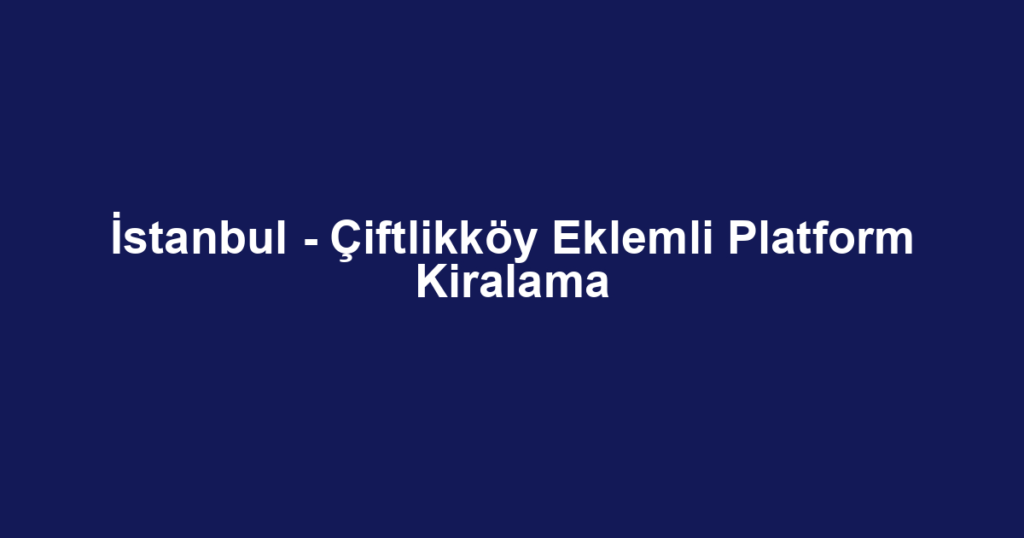 İstanbul - Çiftlikköy Eklemli Platform Kiralama