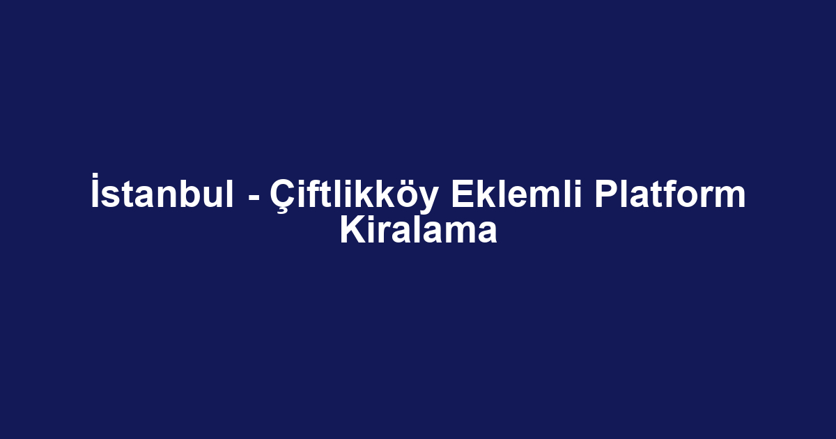 İstanbul - Çiftlikköy Eklemli Platform Kiralama