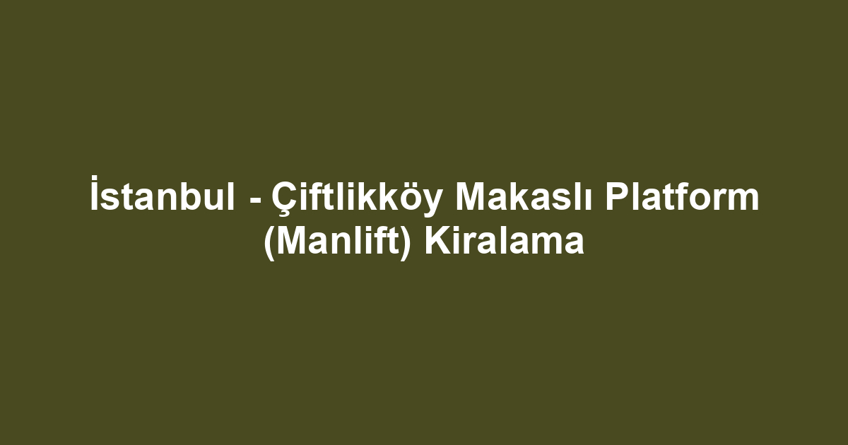 İstanbul - Çiftlikköy Makaslı Platform (Manlift) Kiralama