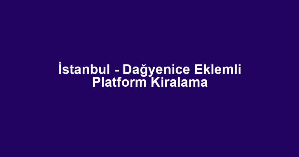 İstanbul - Dağyenice Eklemli Platform Kiralama