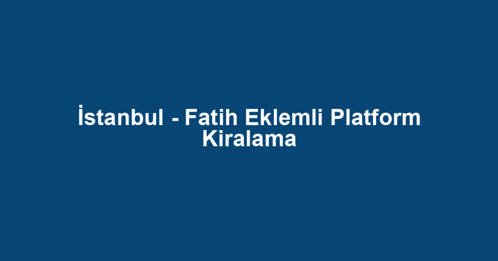 İstanbul - Fatih Eklemli Platform Kiralama
