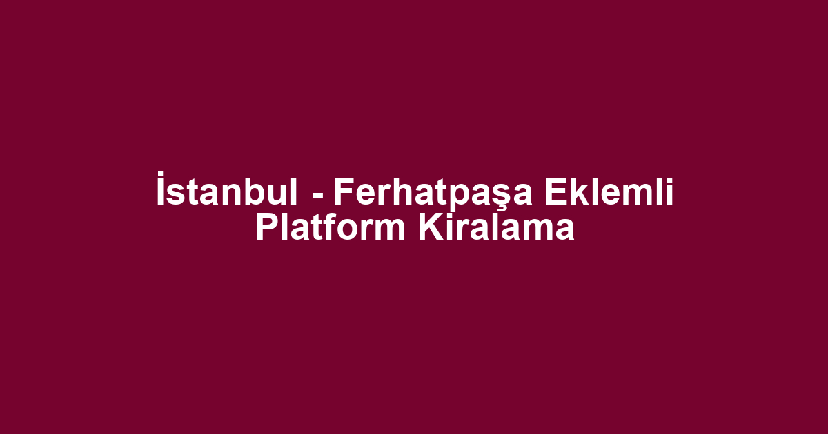 İstanbul - Ferhatpaşa Eklemli Platform Kiralama