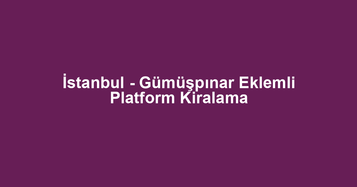 İstanbul - Gümüşpınar Eklemli Platform Kiralama