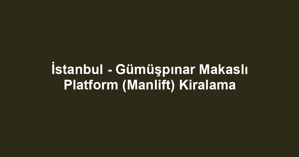 İstanbul - Gümüşpınar Makaslı Platform (Manlift) Kiralama