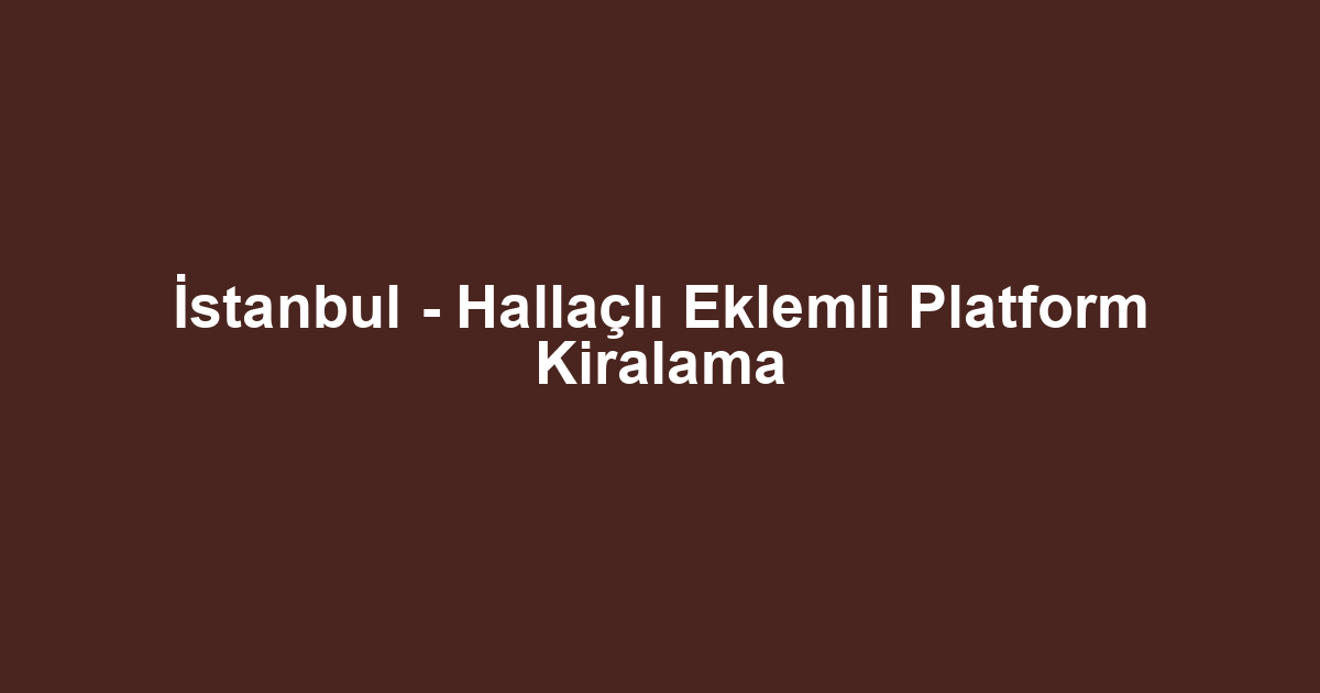 İstanbul - Hallaçlı Eklemli Platform Kiralama