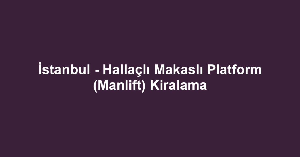 İstanbul - Hallaçlı Makaslı Platform (Manlift) Kiralama