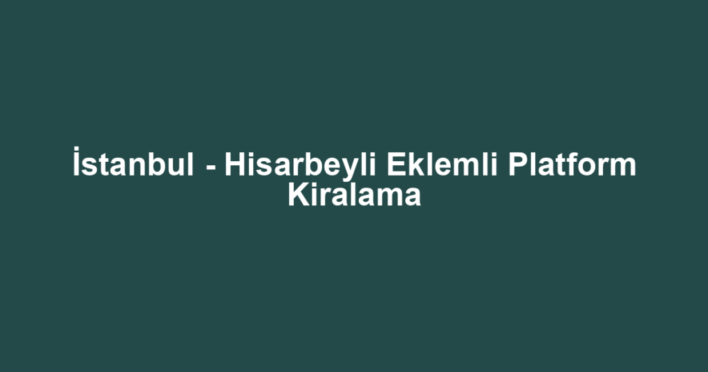 İstanbul - Hisarbeyli Eklemli Platform Kiralama