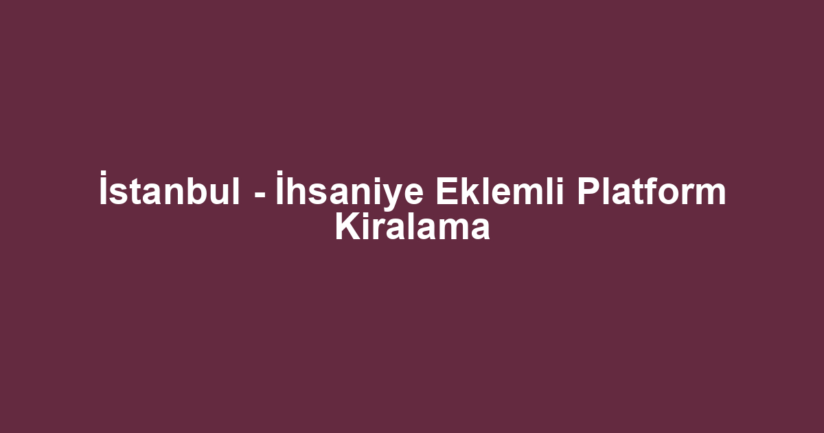 İstanbul - İhsaniye Eklemli Platform Kiralama