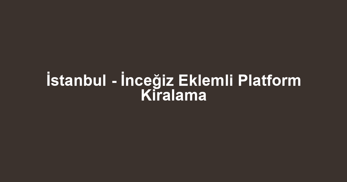 İstanbul - İnceğiz Eklemli Platform Kiralama