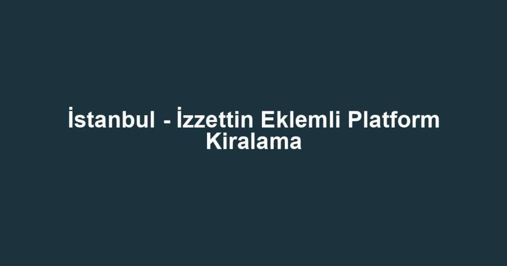 İstanbul - İzzettin Eklemli Platform Kiralama