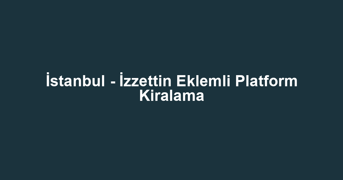 İstanbul - İzzettin Eklemli Platform Kiralama