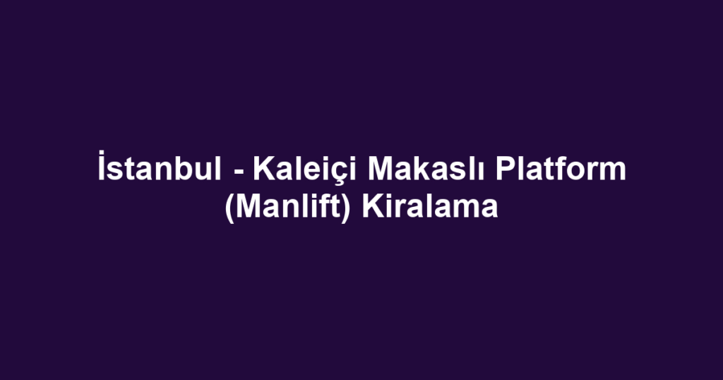 İstanbul - Kaleiçi Makaslı Platform (Manlift) Kiralama