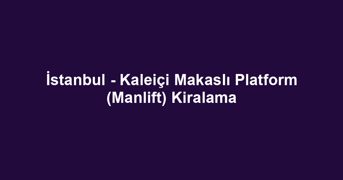 İstanbul - Kaleiçi Makaslı Platform (Manlift) Kiralama