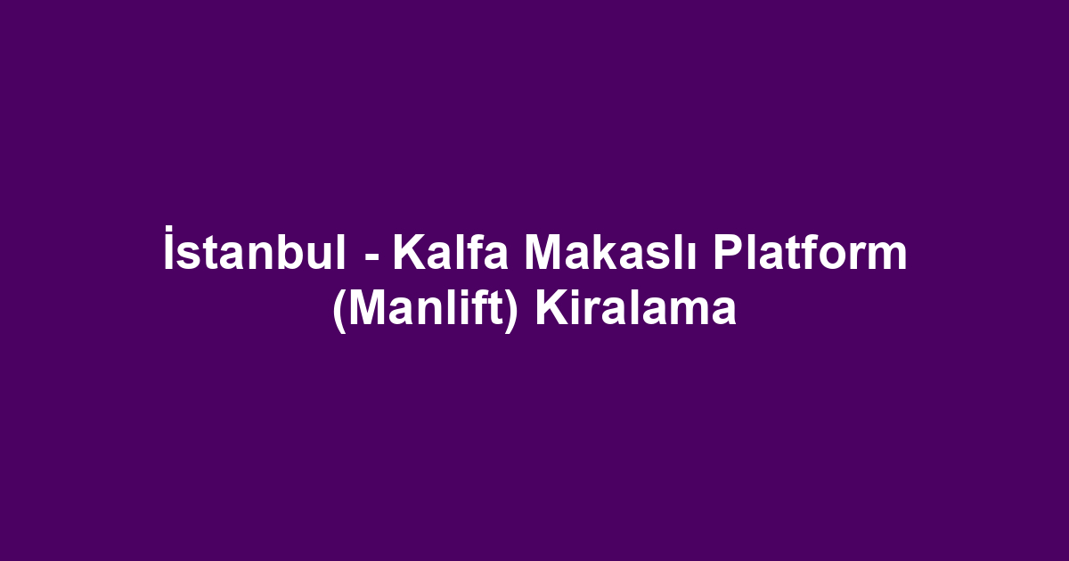 İstanbul - Kalfa Makaslı Platform (Manlift) Kiralama