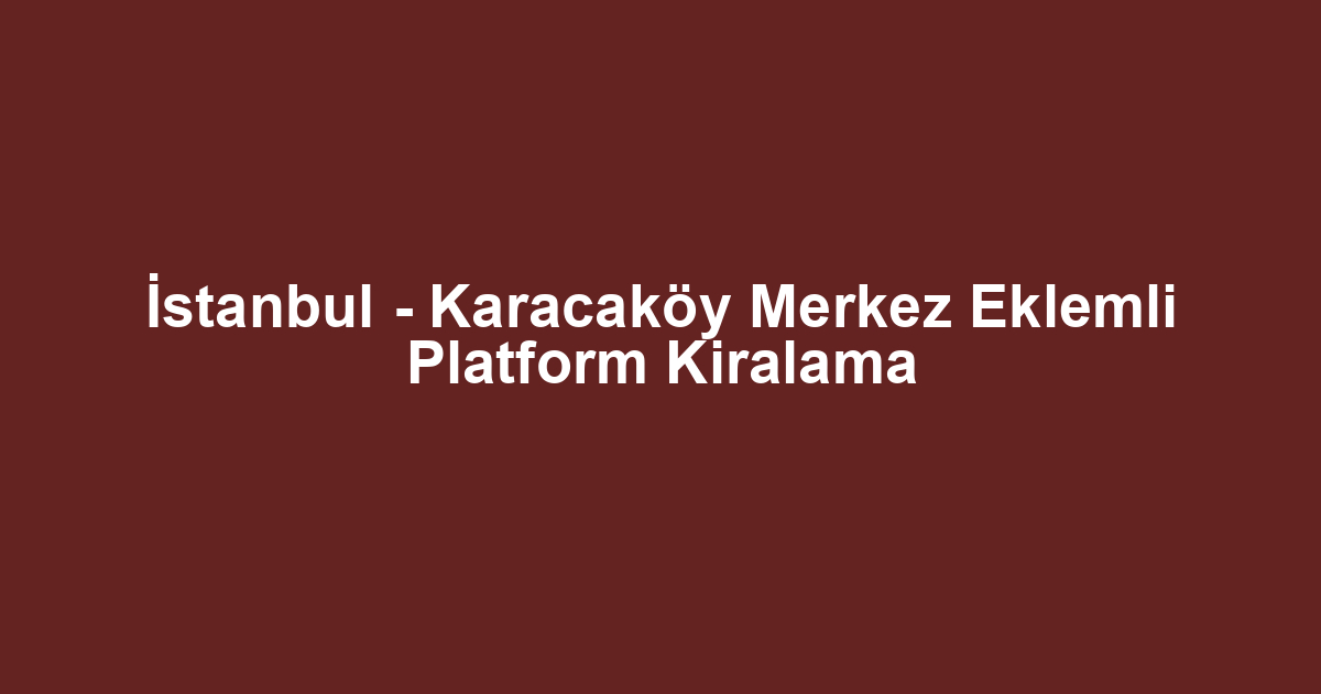 İstanbul - Karacaköy Merkez Eklemli Platform Kiralama