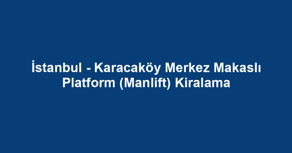 İstanbul - Karacaköy Merkez Makaslı Platform (Manlift) Kiralama