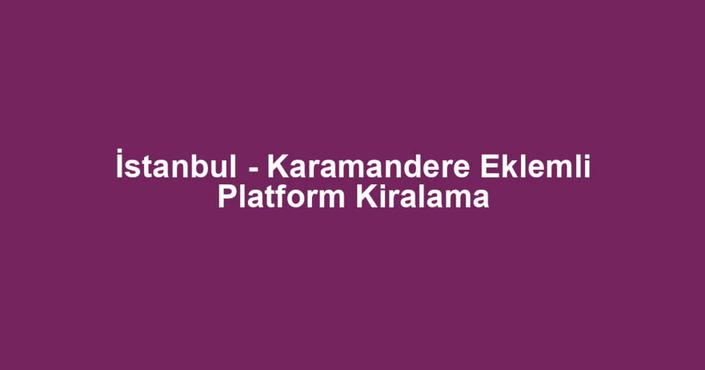 İstanbul - Karamandere Eklemli Platform Kiralama