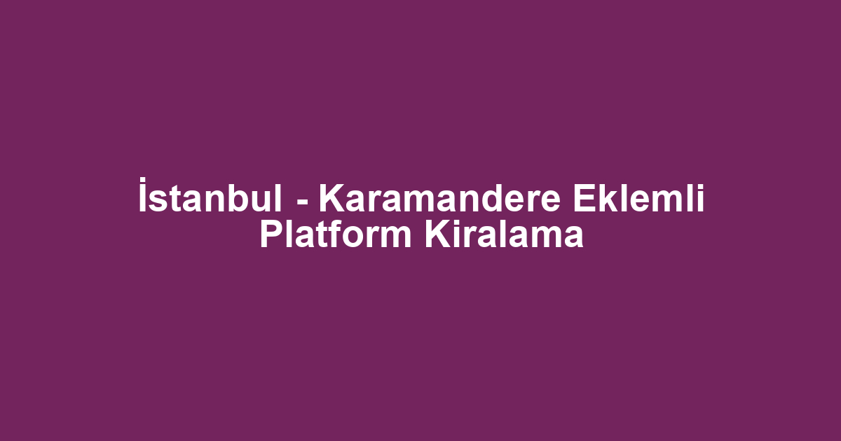 İstanbul - Karamandere Eklemli Platform Kiralama