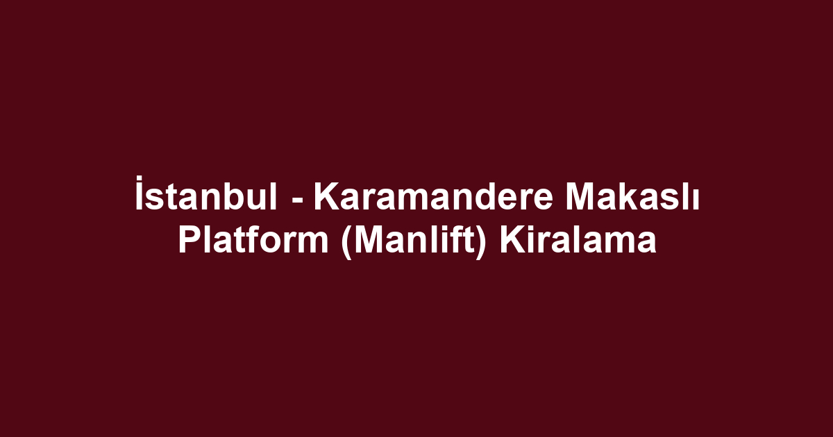 İstanbul - Karamandere Makaslı Platform (Manlift) Kiralama