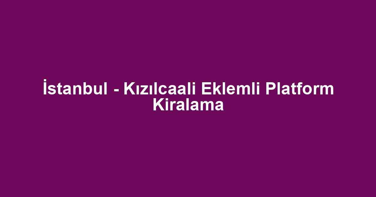 İstanbul - Kızılcaali Eklemli Platform Kiralama