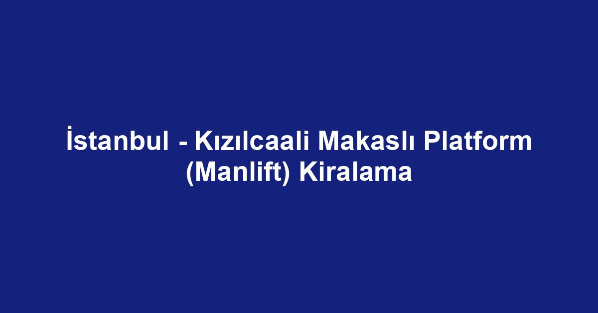 İstanbul - Kızılcaali Makaslı Platform (Manlift) Kiralama