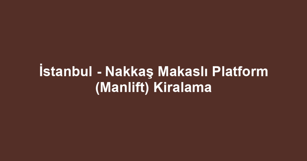 İstanbul - Nakkaş Makaslı Platform (Manlift) Kiralama