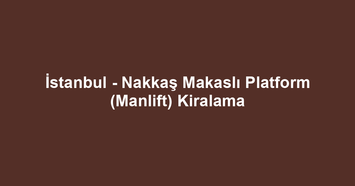 İstanbul - Nakkaş Makaslı Platform (Manlift) Kiralama