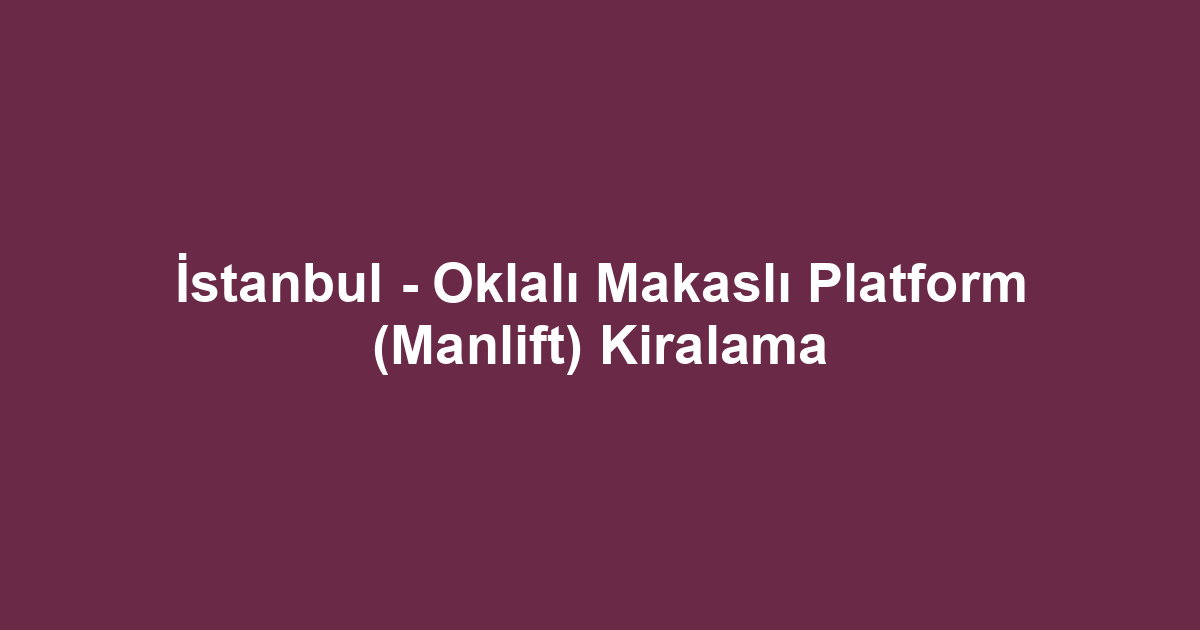 İstanbul - Oklalı Makaslı Platform (Manlift) Kiralama