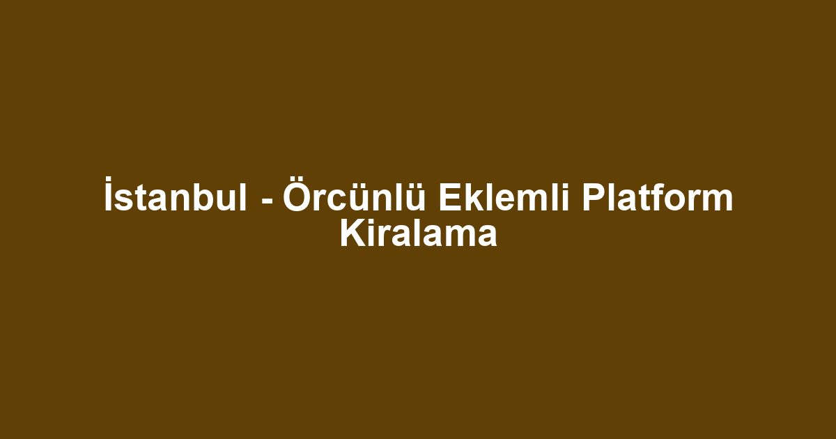 İstanbul - Örcünlü Eklemli Platform Kiralama