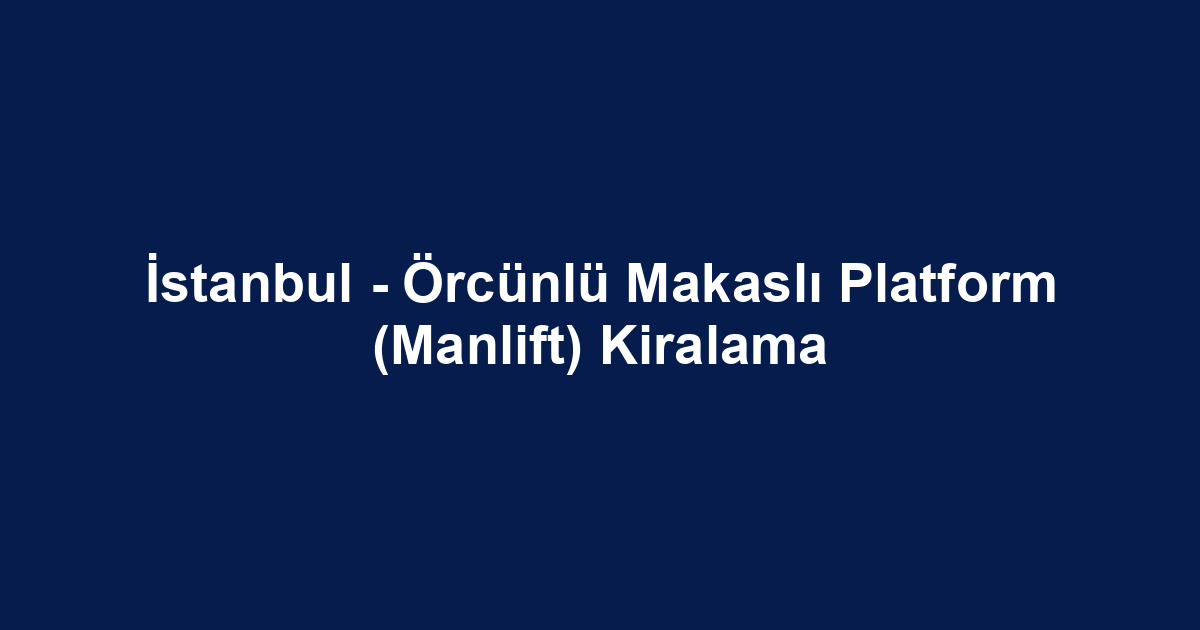 İstanbul - Örcünlü Makaslı Platform (Manlift) Kiralama