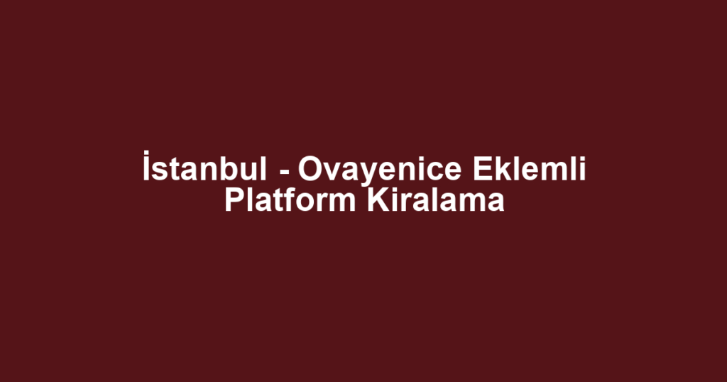 İstanbul - Ovayenice Eklemli Platform Kiralama