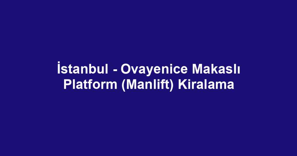İstanbul - Ovayenice Makaslı Platform (Manlift) Kiralama