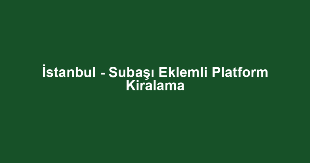 İstanbul - Subaşı Eklemli Platform Kiralama
