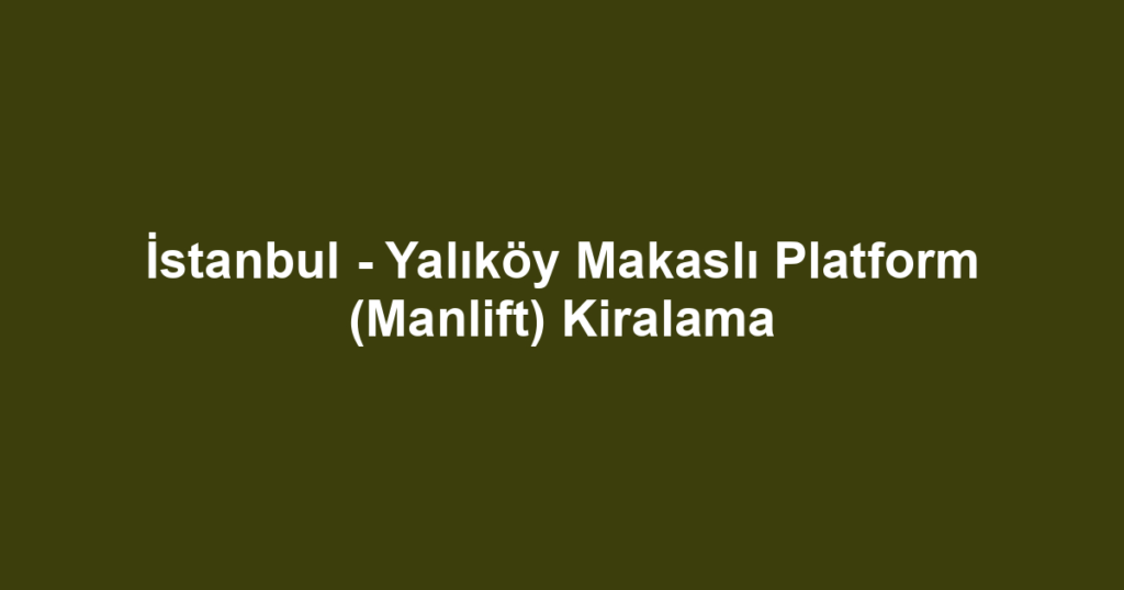 İstanbul - Yalıköy Makaslı Platform (Manlift) Kiralama