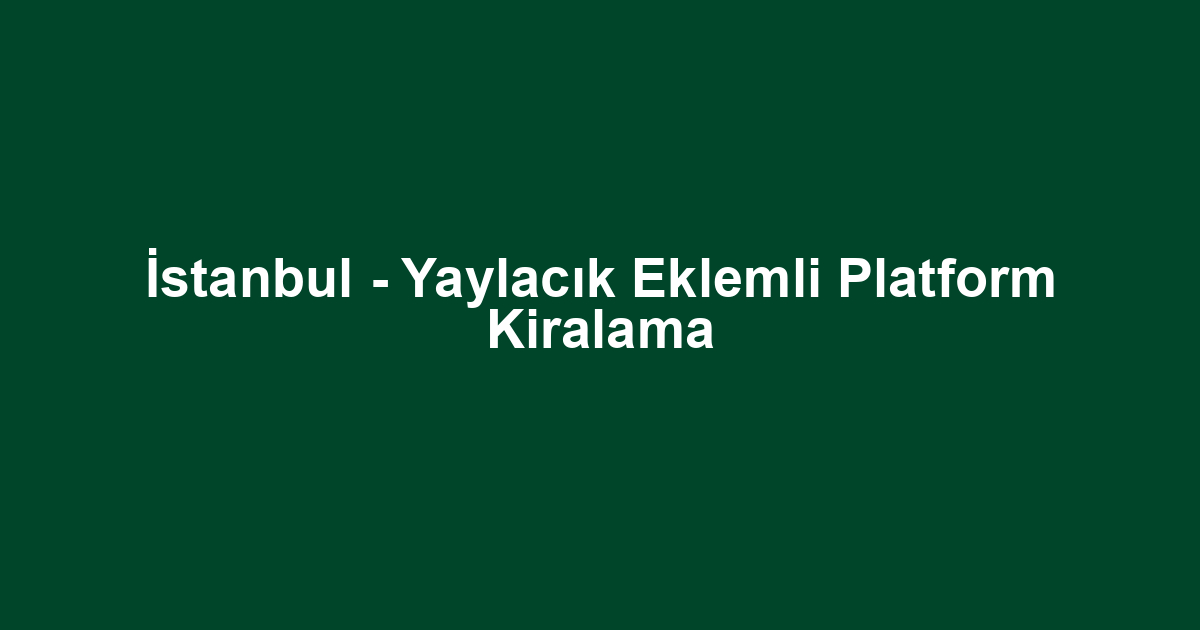 İstanbul - Yaylacık Eklemli Platform Kiralama