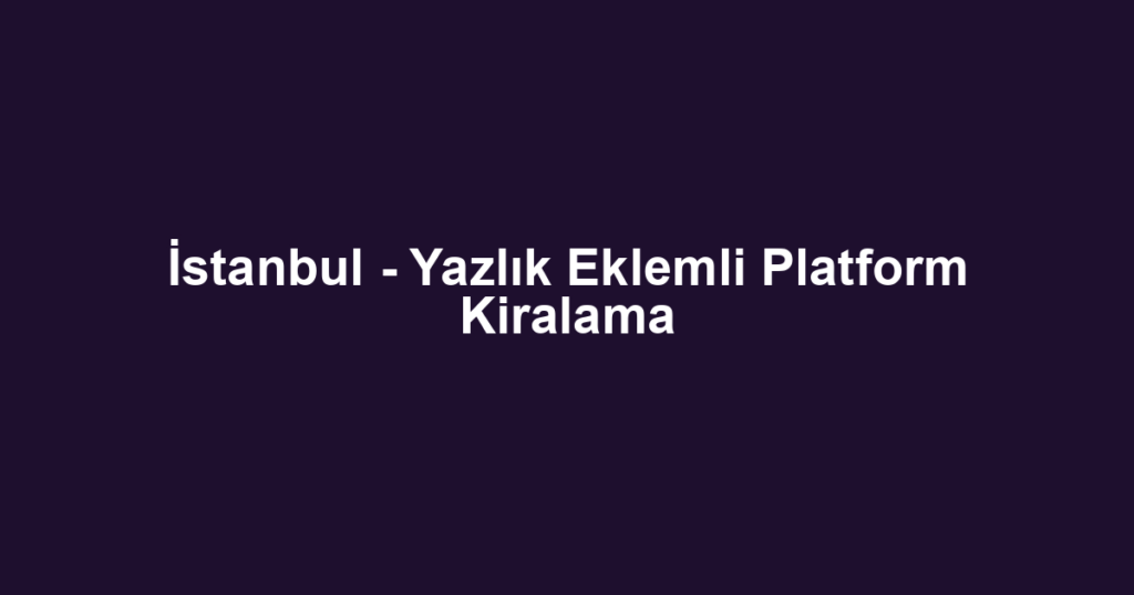 İstanbul - Yazlık Eklemli Platform Kiralama
