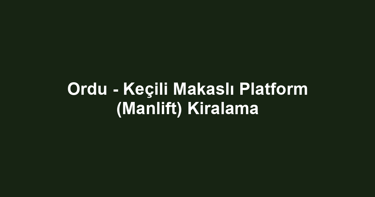 Ordu - Keçili Makaslı Platform (Manlift) Kiralama
