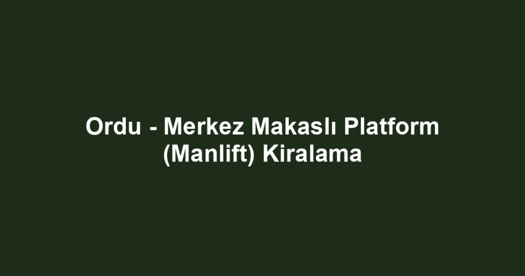 Ordu - Merkez Makaslı Platform (Manlift) Kiralama