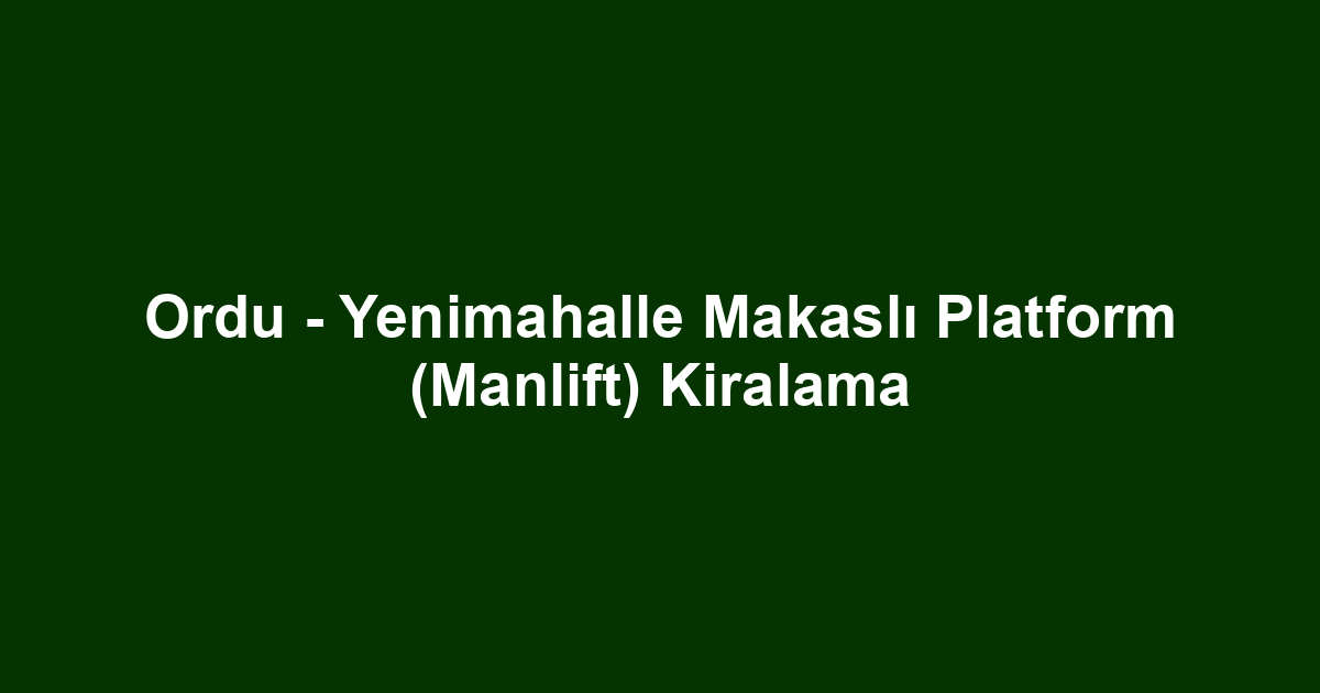 Ordu - Yenimahalle Makaslı Platform (Manlift) Kiralama